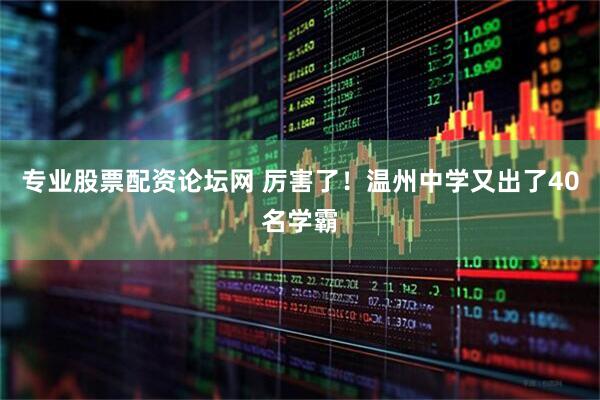 专业股票配资论坛网 厉害了！温州中学又出了40名学霸