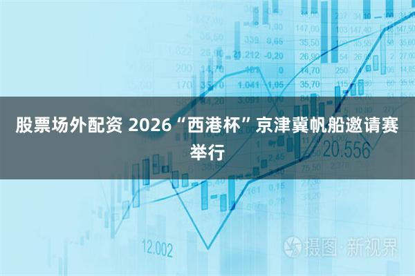 股票场外配资 2026“西港杯”京津冀帆船邀请赛举行