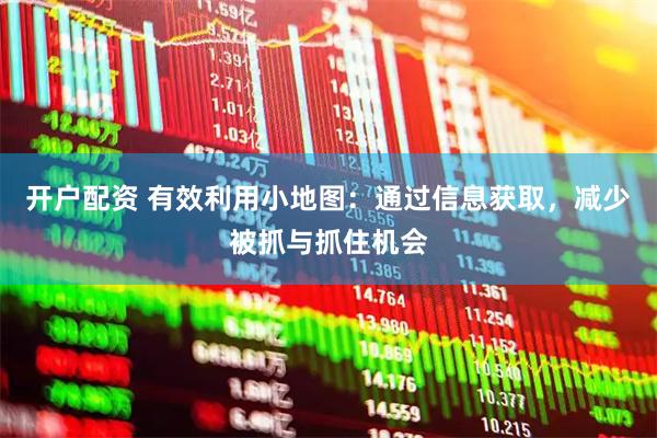 开户配资 有效利用小地图：通过信息获取，减少被抓与抓住机会