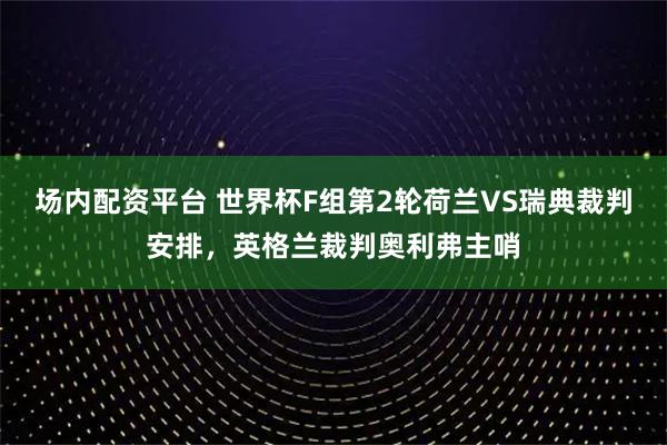 场内配资平台 世界杯F组第2轮荷兰VS瑞典裁判安排，英格兰裁判奥利弗主哨