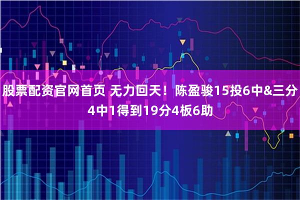 股票配资官网首页 无力回天！陈盈骏15投6中&三分4中1得到19分4板6助