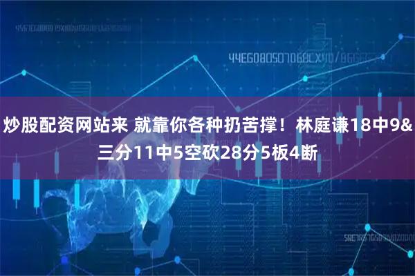 炒股配资网站来 就靠你各种扔苦撑！林庭谦18中9&三分11中5空砍28分5板4断