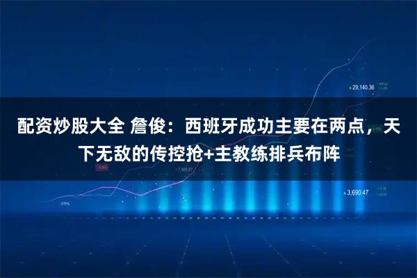 配资炒股大全 詹俊：西班牙成功主要在两点，天下无敌的传控抢+主教练排兵布阵