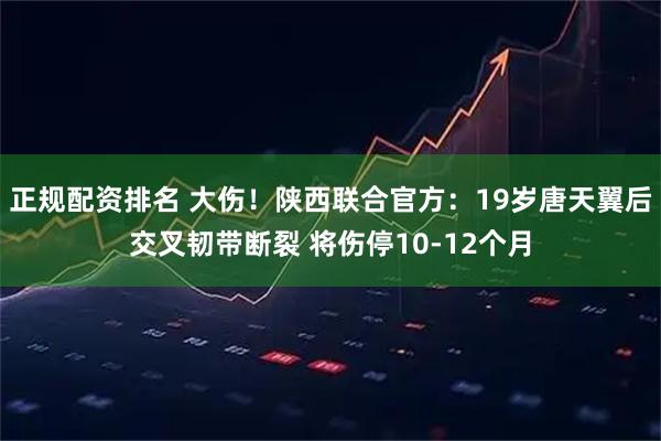正规配资排名 大伤！陕西联合官方：19岁唐天翼后交叉韧带断裂 将伤停10-12个月