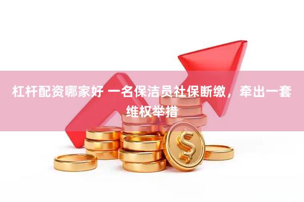 杠杆配资哪家好 一名保洁员社保断缴，牵出一套维权举措
